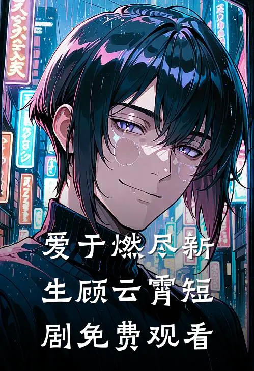 爱于燃尽新生顾云霄短剧免费观看