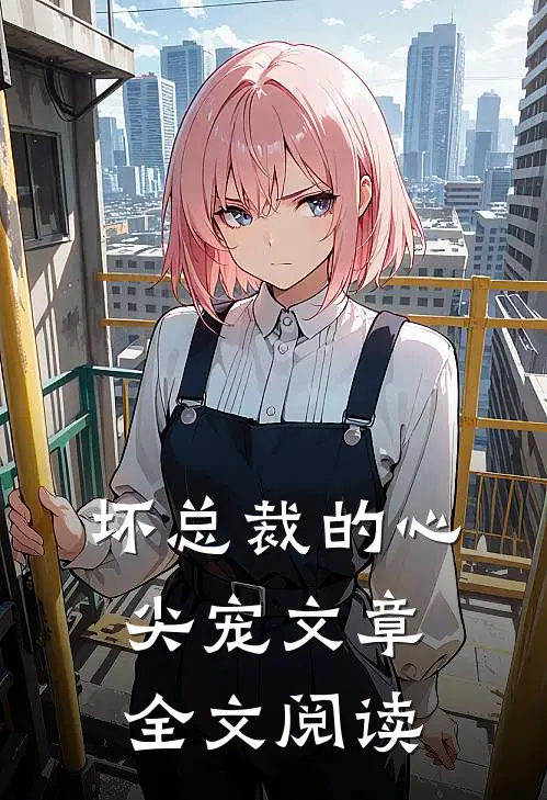 坏总裁的心尖宠文章全文阅读