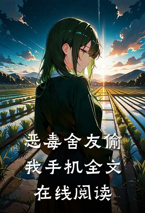 恶毒舍友偷我手机全文在线阅读