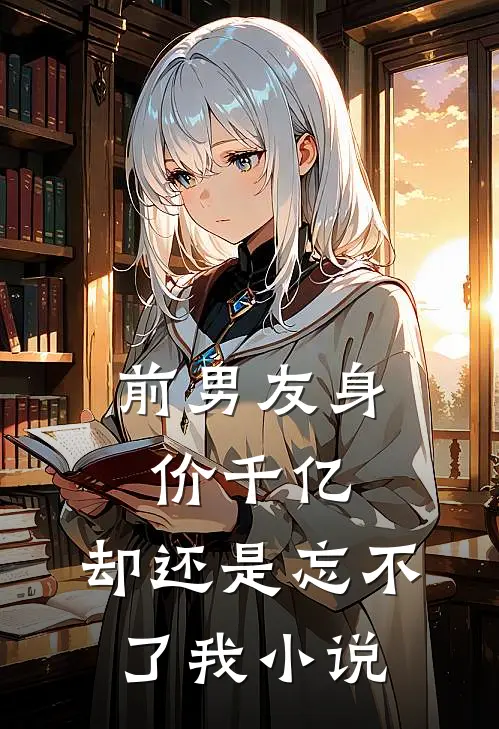 前男友身价千亿，却还是忘不了我小说