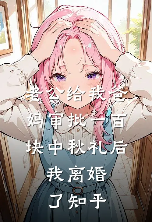 老公给我爸妈审批一百块中秋礼后，我离婚了知乎