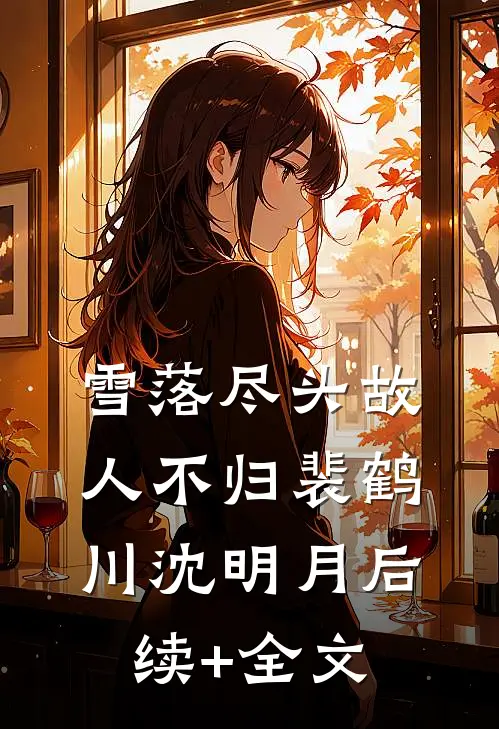 雪落尽头故人不归裴鹤川沈明月后续+全文
