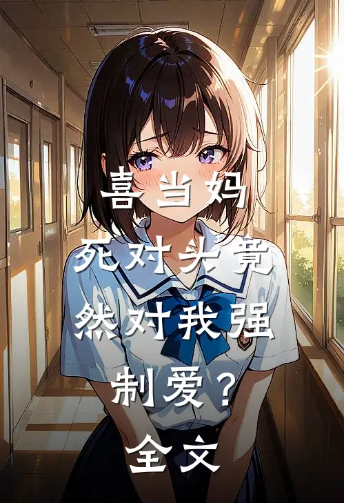 喜当妈，死对头竟然对我强制爱？全文