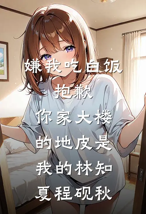 嫌我吃白饭，抱歉，你家大楼的地皮是我的林知夏程砚秋