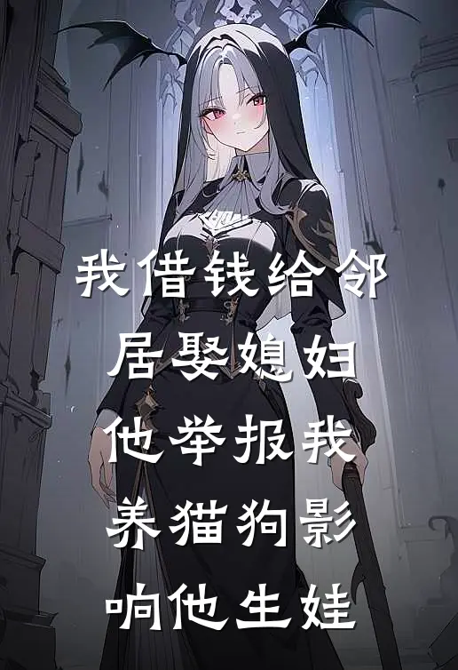 我借钱给邻居娶媳妇，他举报我养猫狗影响他生娃