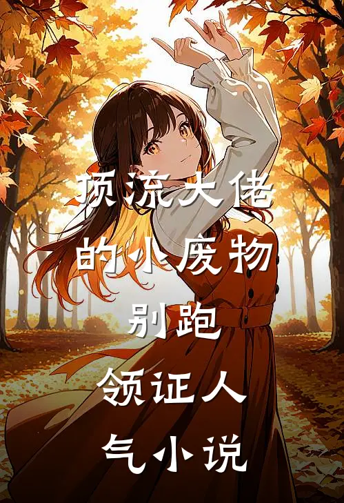顶流大佬的小废物：别跑，领证人气小说