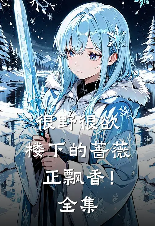 很野很欲，楼下的蔷薇正飘香！全集