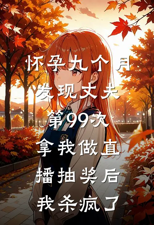 怀孕九个月，发现丈夫第99次拿我做直播抽奖后，我杀疯了