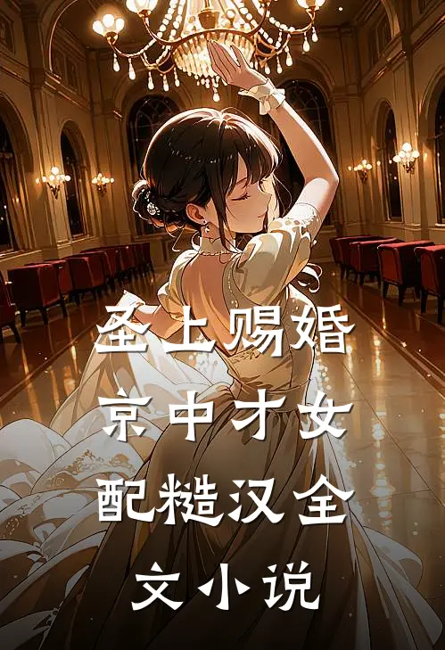 圣上赐婚：京中才女配糙汉全文小说