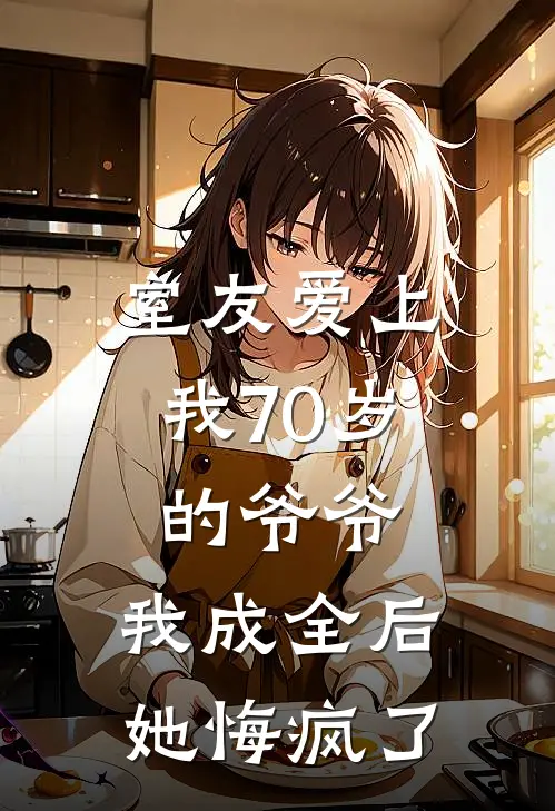 室友爱上我70岁的爷爷，我成全后她悔疯了