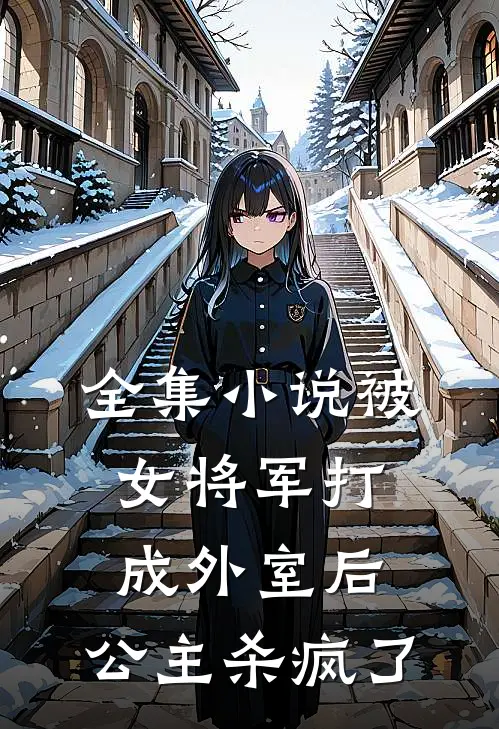 全集被女将军打成外室后,公主杀疯了的