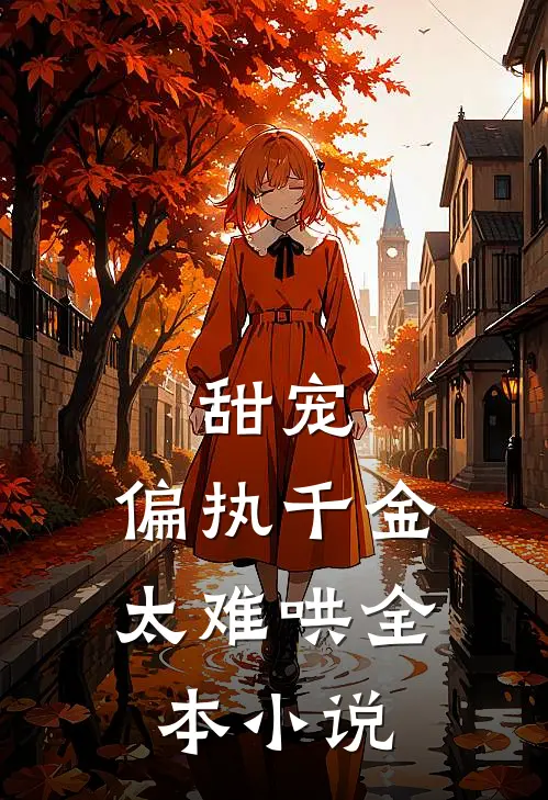 甜宠偏执千金太难哄全本