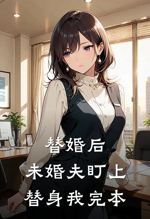 替婚后,未婚夫盯上替身我完本了
