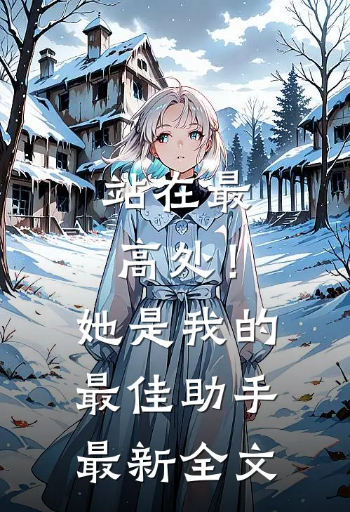 站在最高处!她是我的最佳助手最新全文