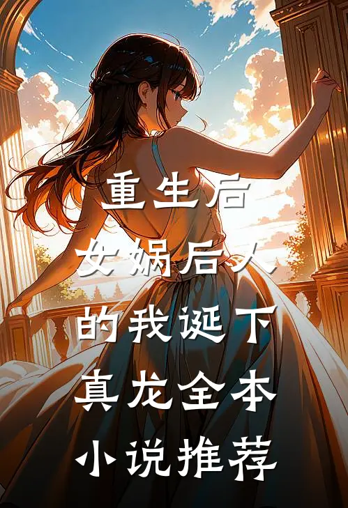 重生后,女娲后人的我诞下真龙全本推荐免费阅读
