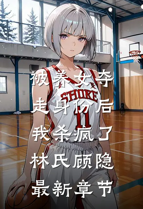 被养女夺走身份后,我杀疯了.林氏顾隐最新章节阅读
