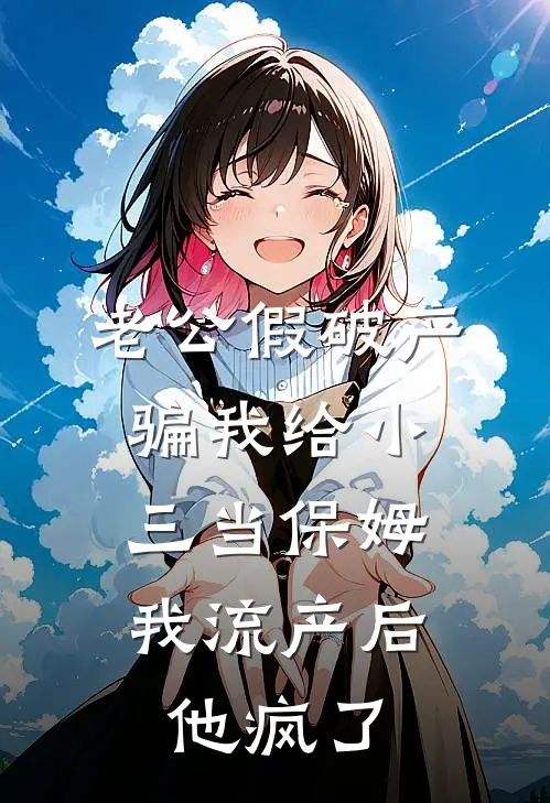 老公假破产骗我给小三当保姆，我流产后他疯了