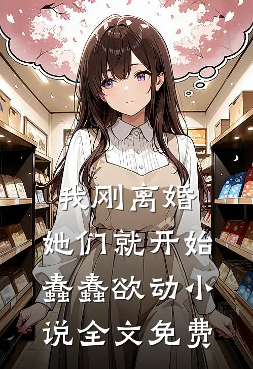 我刚离婚,她们就开始蠢蠢欲动全文免费