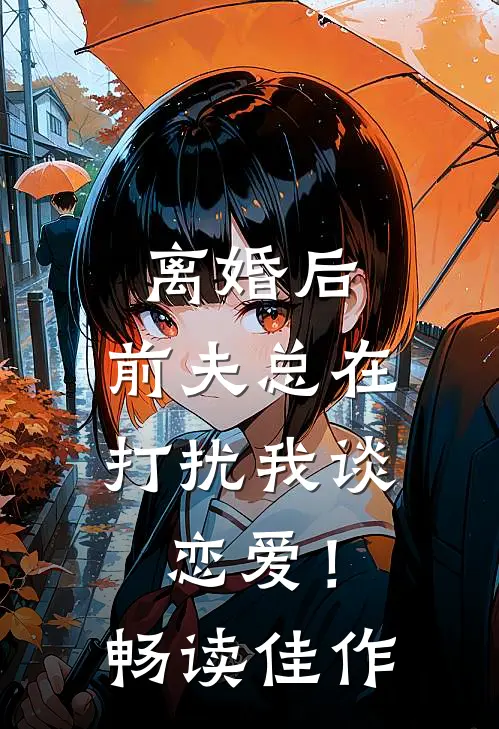 离婚后,前夫总在打扰我谈恋爱!畅读佳作