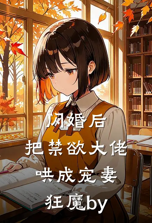 闪婚后，把禁欲大佬哄成宠妻狂魔by