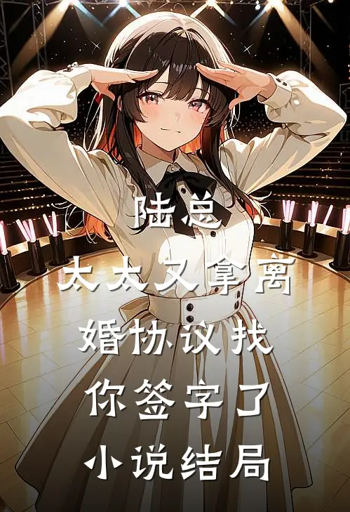 陆总,太太又拿离婚协议找你签字了结局怎么样