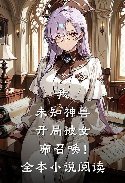 我,未知神兽,开局被女帝召唤!全本阅读免费