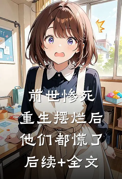 前世惨死，重生摆烂后他们都慌了后续+全文