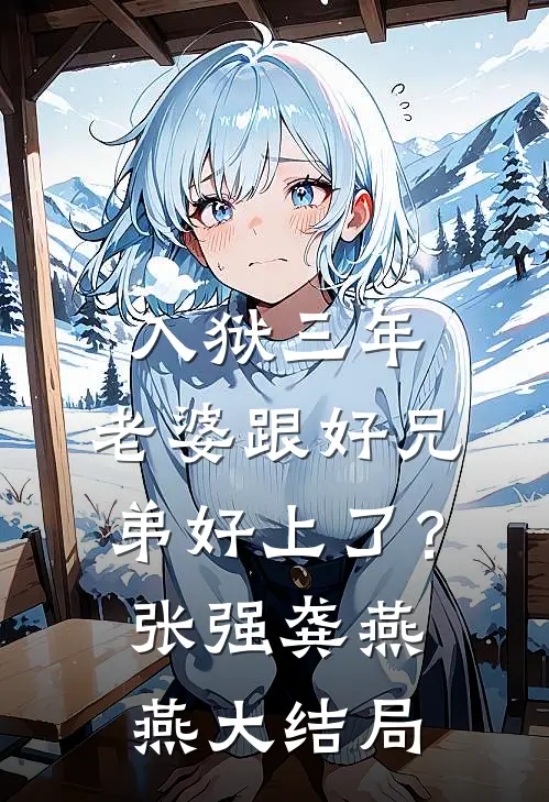 入狱三年，老婆跟好兄弟好上了？张强龚燕燕大结局