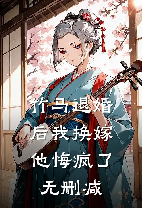 竹马退婚后我换嫁,他悔疯了无删减免费阅读
