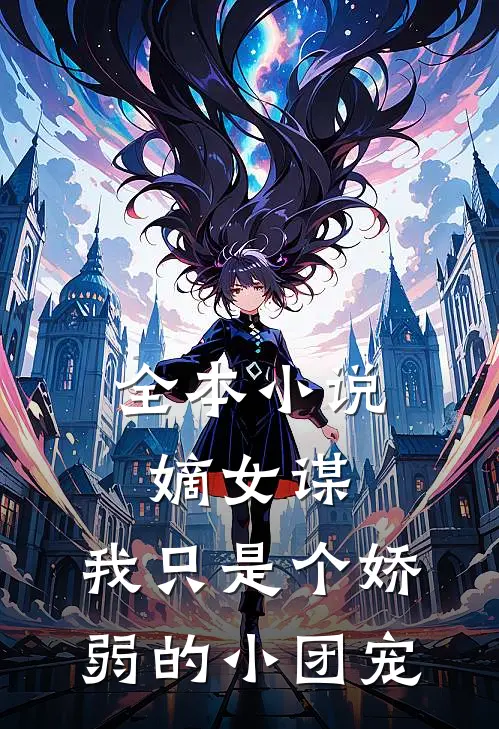 全本嫡女谋我只是个娇弱的小团宠免费阅读