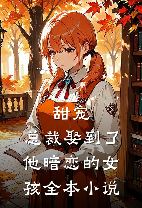 甜宠总裁娶到了他暗恋的女孩全本阅读