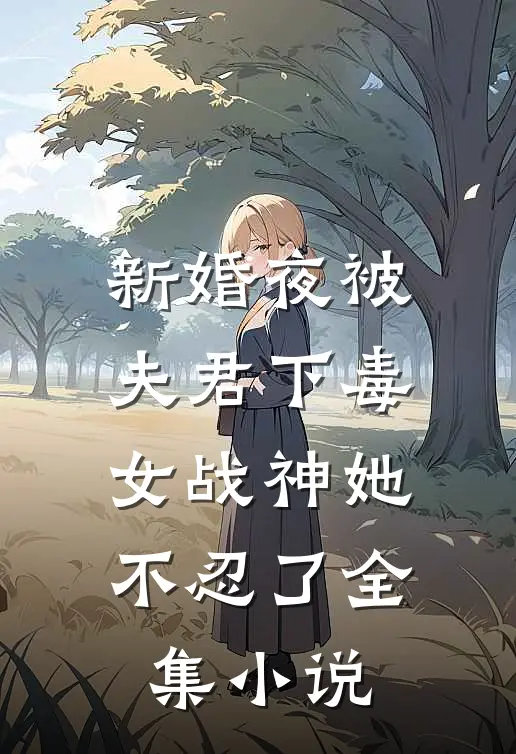 新婚夜被夫君下毒,女战神她不忍了全集免费阅读