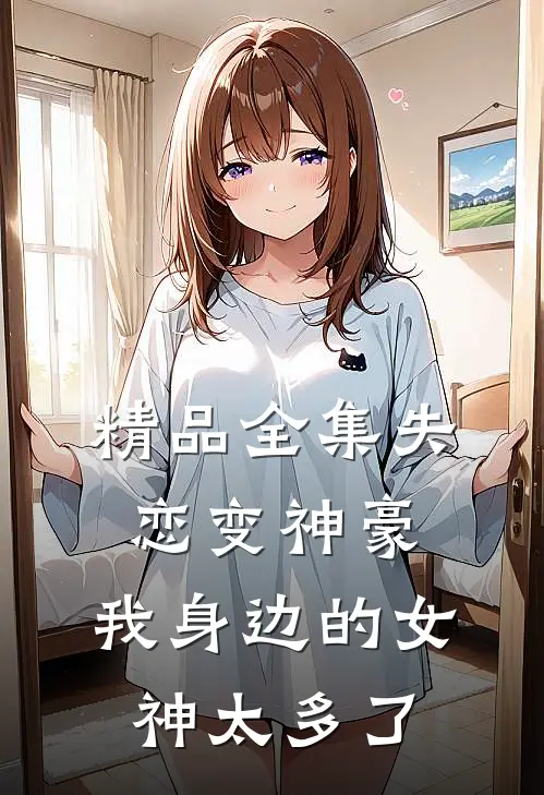 精品全集失恋变神豪,我身边的女神太多了免费观看