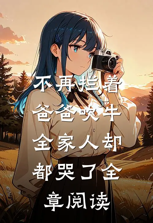 不再拦着爸爸吹牛,全家人却都哭了全章阅读全文