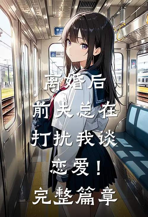 离婚后,前夫总在打扰我谈恋爱!完整篇章在线阅读