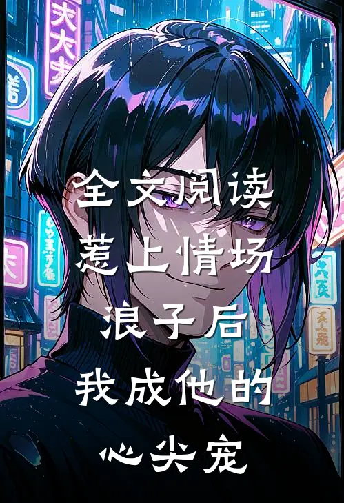 全文阅读惹上情场浪子后,我成他的心尖宠了