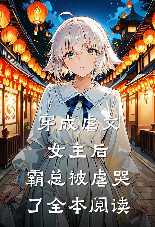 穿成虐文女主后,霸总被虐哭了全本阅读