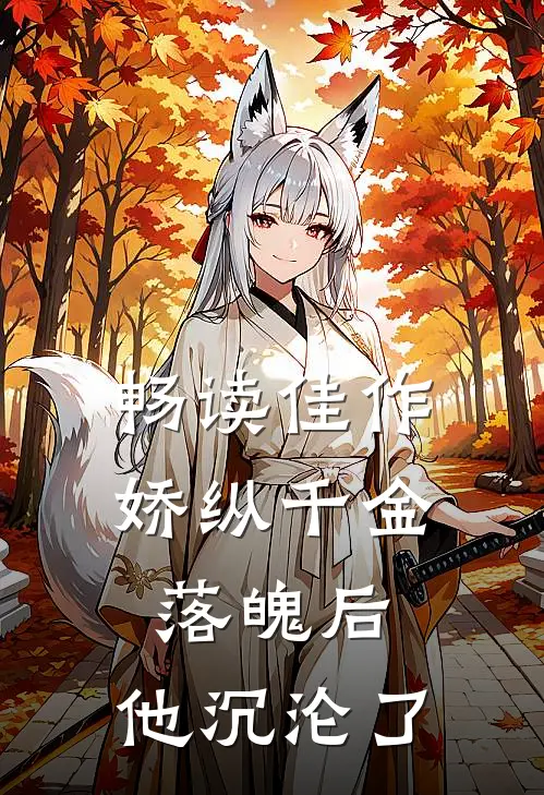 畅读佳作娇纵千金落魄后,他沉沦了