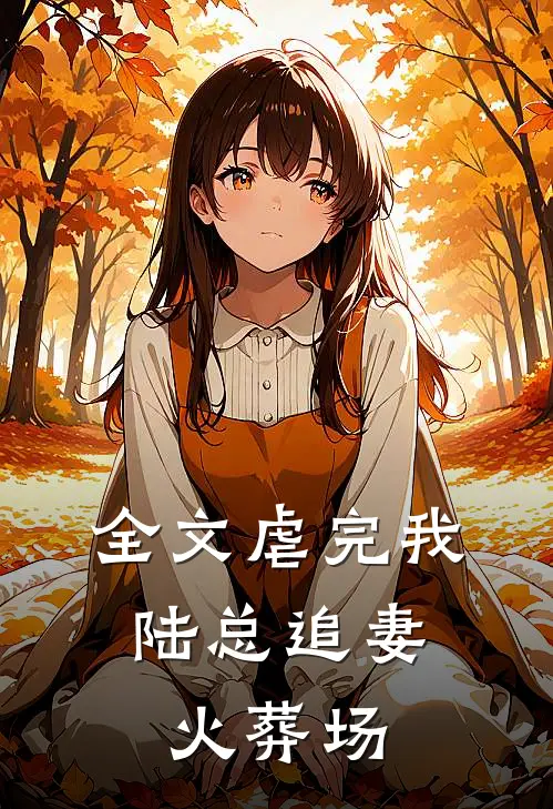 全文虐完我,陆总追妻火葬场