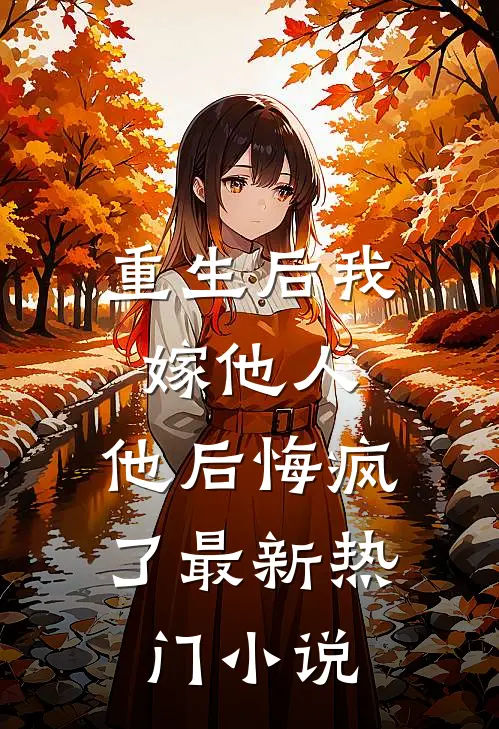 重生后我嫁他人,他后悔疯了最新热门阅读