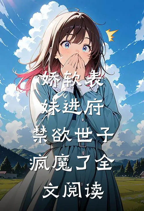 娇软表妹进府禁欲世子疯魔了全文阅读