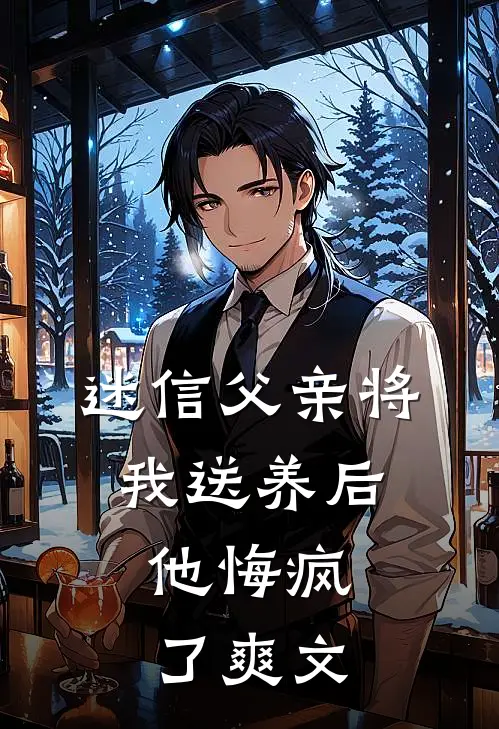 迷信父亲将我送养后,他悔疯了爽文在线阅读