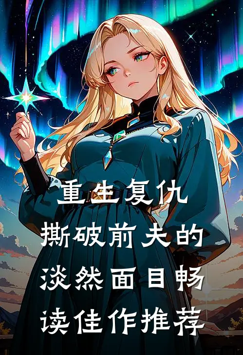 重生复仇,撕破前夫的淡然面目畅读佳作推荐文