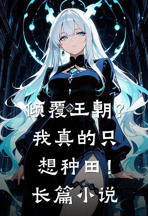 倾覆王朝?我真的只想种田!长篇免费阅读