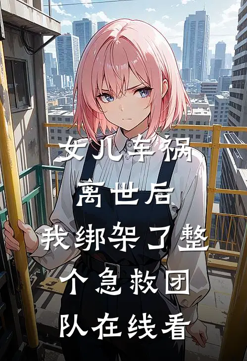 女儿车祸离世后,我绑架了整个急救团队在线看