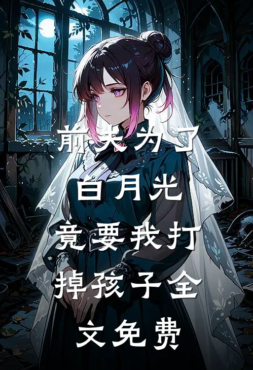 前夫为了白月光,竟要我打掉孩子全文免费