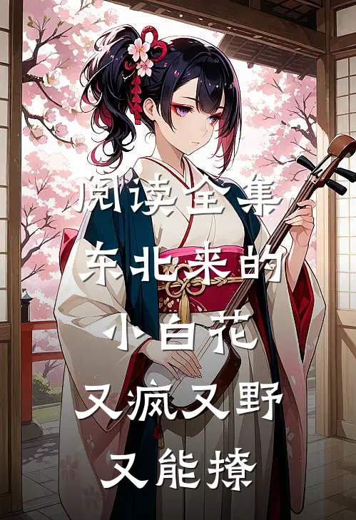 阅读全集东北来的小白花,又疯又野又能撩的
