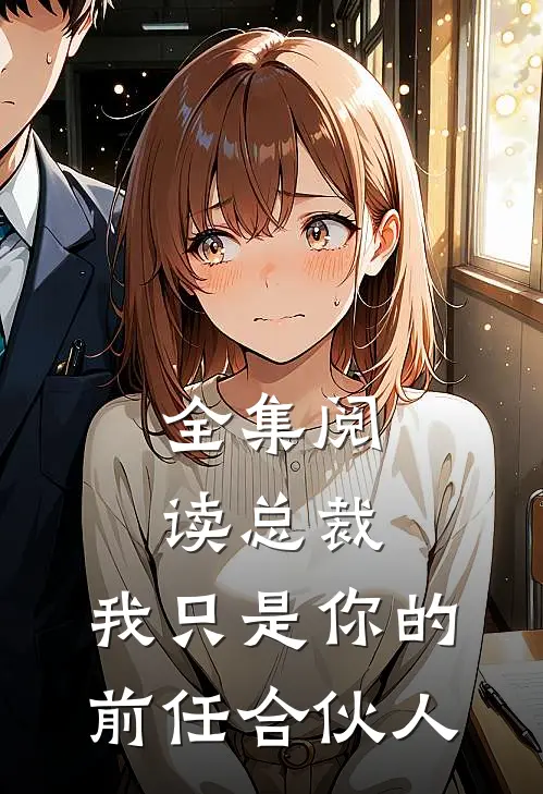 全集阅读总裁,我只是你的前任合伙人免费观看