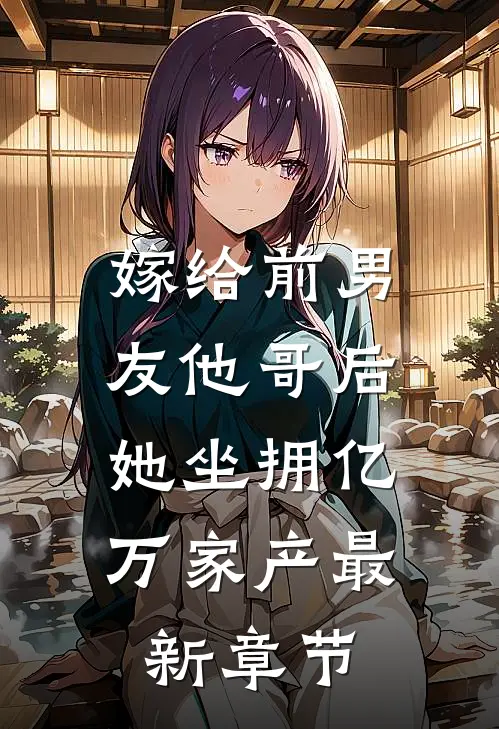 嫁给前男友他哥后,她坐拥亿万家产最新章节免费阅读