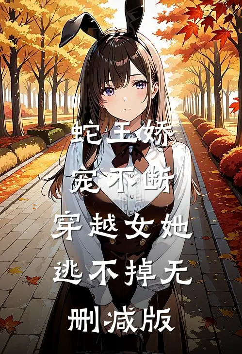 蛇王娇宠不断,穿越女她逃不掉无删减版